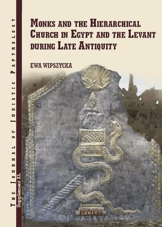 Monks and the Hierarchical Church in Egypt and the Levant during Late Antiquity: With a Chapter on Persian Christians in Late Antiquity by Adam Izdebski by E. Wipszycka 9789042946521