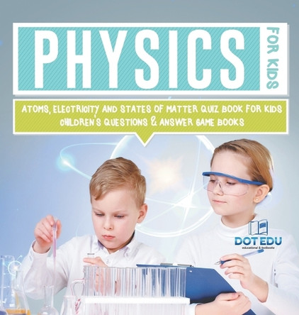 Physics for Kids Atoms, Electricity and States of Matter Quiz Book for Kids Children's Questions & Answer Game Books by Dot Edu 9798869418265