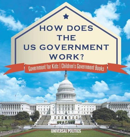 How Does The US Government Work? Government for Kids Children's Government Books by Universal Politics 9798869402622