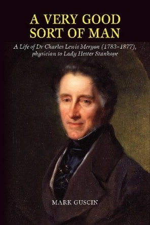 Very Good Sort of Man: Life of Dr Charles Lewis Meryon (17831877), Physician to Lady Hester Stanhope by Mark Guscin 9781845198725