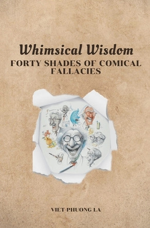 Whimsical Wisdom: Forty Shades of Comical Fallacies by Viet-Phuong La 9798224815630