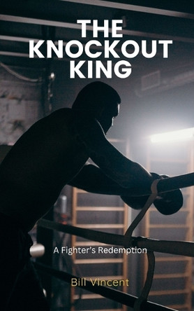 The Knockout King: A Fighter's Redemption by Bill Vincent 9798330400843