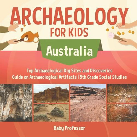 Archaeology for Kids - Australia - Top Archaeological Dig Sites and Discoveries Guide on Archaeological Artifacts 5th Grade Social Studies by Baby Professor 9781541916708