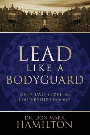 Lead Like a Bodyguard: Fifty Two Timeless Leadership Lessons by Dr Don Mark Hamilton 9781961532861