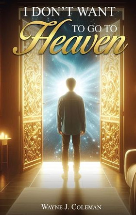 I Don't Want to Go to Heaven: Judgment Day by Wayne James Coleman 9781965560075