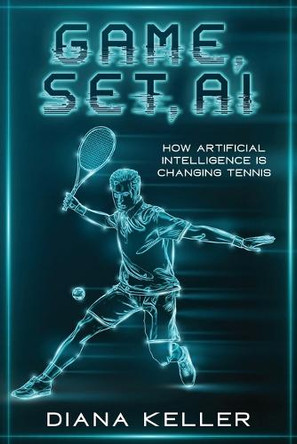 Game, Set, AI: How Artificial Intelligence is Changing Tennis by Diana Keller 9781456656560