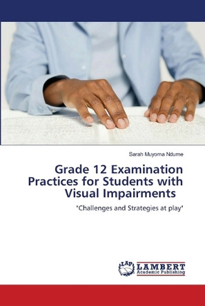 Grade 12 Examination Practices for Students with Visual Impairments by Sarah Muyoma Ndume 9786208119720