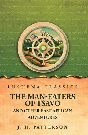The Man-Eaters of Tsavo And Other East African Adventures by J H Patterson 9798890969064