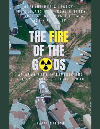 The Fire of the Gods: Part IV - Oppenheimer's Legacy - The Declassified, Real History of Nuclear Weapons & the Atomic Age by Rajat Narang 9798227018816