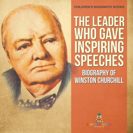 The Leader Who Gave Inspiring Speeches - Biography of Winston Churchill Children's Biography Books by Baby Professor 9798869430496