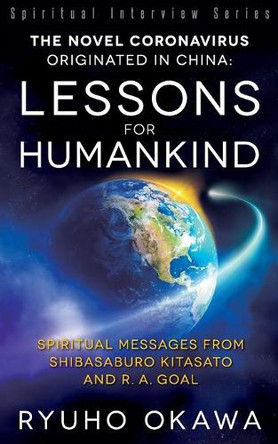 The Novel Coronavirus Originated in China: Lessons for Humankind: Spiritual Messages from Shibasaburo Kitasato and R.A. Goal by Ryuho Okawa 9781943869886