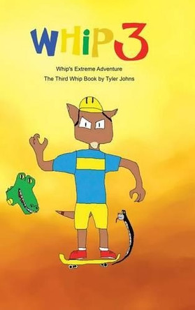 Whip's Extreme Adventure: The Third Whip Book by Tyler Johns 9781490775487