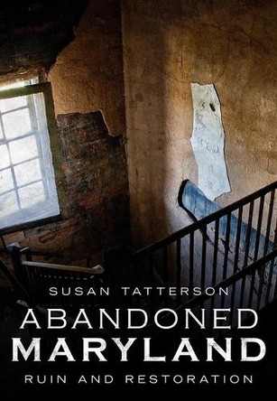 Abandoned Maryland: Ruin and Restoration by Susan Tatterson 9781634990653