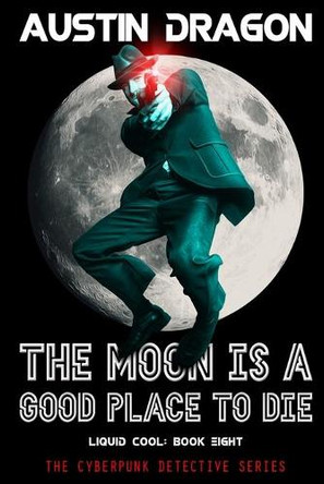 The Moon Is a Good Place to Die (Liquid Cool, Book 8): The Cyberpunk Detective Series by Austin Dragon 9781946590718