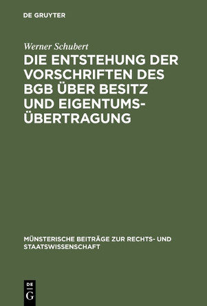 Die Entstehung der Vorschriften des BGB uber Besitz und Eigentumsubertragung: Ein Beitrag zur Entstehungsgeschichte des BGB by Werner Schubert 9783110993912