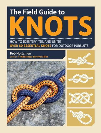 The Field Guide to Knots: How to Identify, Tie, and Untie Over 80 Essential Knots for Outdoor Pursuits by Bob Holtzman 9781615192762