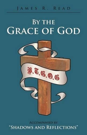 By the Grace of God: Accompanied by Shadows and Reflections by James R Read 9781462408849