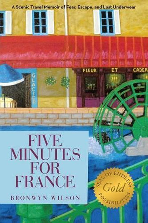 Five Minutes for France: A Scenic Travel Memoir of Fear, Escape, and Lost Underwear by Bronwyn Wilson 9781462408641