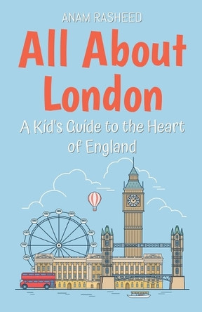 All About London: A Kid's Guide to the Heart of England by Anam Rasheed 9798230233831
