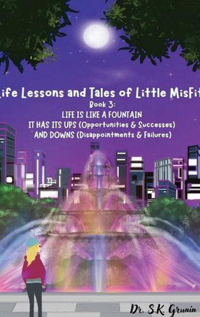 Life Lessons and Tales of Little MisFit: LIFE IS LIKE A FOUNTAIN - IT HAS UPS (Opportunities and Successes) AND DOWNS (Disappointments and Failures) by Dr S K Grunin 9798348479947