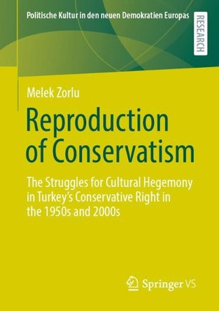 Reproduction of Conservatism: The Struggles for Cultural Hegemony in Turkey’s Conservative Right in the 1950s and 2000s by Melek Zorlu 9783658479992