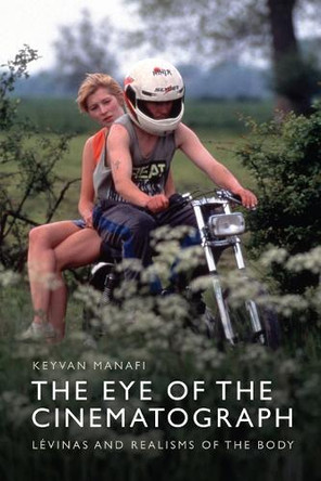 The Eye of the Cinematograph: L�vinas and Realisms of the Body by Arts Academic Programs Advisor Keyvan Manafi 9781399507257