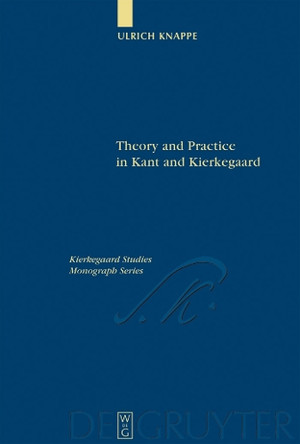 Theory and Practice in Kant and Kierkegaard by Ulrich Knappe 9783110177893