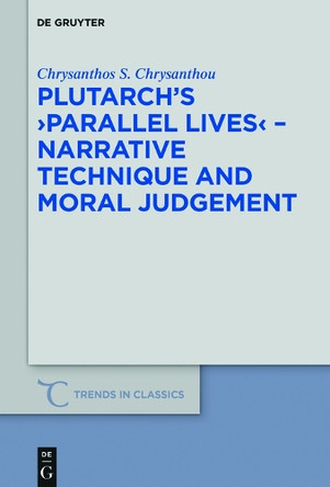 Plutarch's >Parallel Lives< - Narrative Technique and Moral Judgement by Chrysanthos S. Chrysanthou 9783110572988