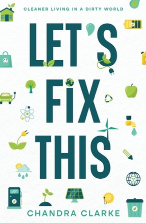 Let's Fix This: Cleaner Living in a Dirty World by Chandra Clarke 9781777217495
