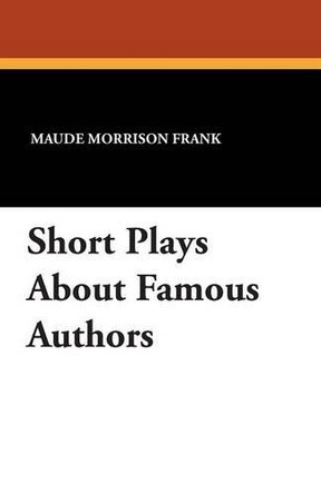 Short Plays about Famous Authors by Maude Morrison Frank 9781434415516