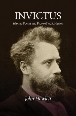 Invictus: Selected Poems & Prose of W E Henley by John Howlett 9781845198862