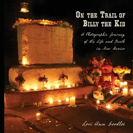 On the Trail of Billy the Kid: A Photographic Journey of His Life and Death in New Mexico by Lori Ann Goodloe 9798991318891