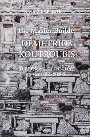 The Master Builder: Demetrios Koutroubis and the Renewal of Theology in Modern Greece by Marcus Plested 9789607120458