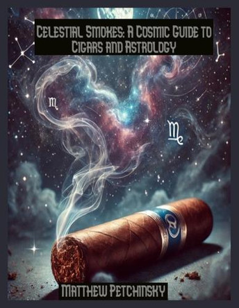 Celestial Smokes: A Cosmic Guide to Cigars and Astrology by Matthew Petchinsky 9798330550586