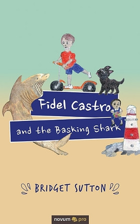 Fidel Castro and the Basking Shark by Bridget Sutton 9783991071921