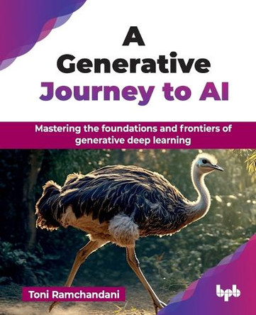 A Generative Journey to AI: Mastering the foundations and frontiers of generative deep learning by Toni Ramchandani 9789365890846
