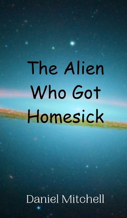The Alien Who Got Homesick by Daniel Mitchell 9789908011547