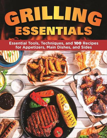 Grilling Essentials: The All-in-One Guide to Firing Up 5-Star Meals with 130+ Recipes by Editors of Creative Homeowner 9781580118521