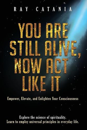 You Are Still Alive, Now Act Like It by Ray Catania 9781737009597