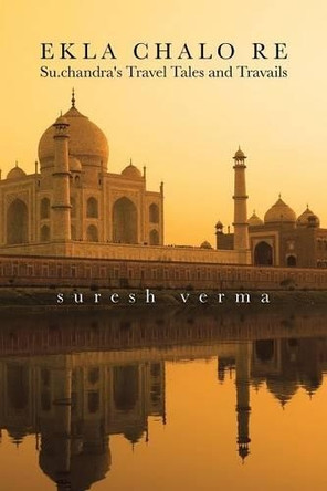 Ekla Chalo Re: Su.Chandra's Travel Tales and Travails by Suresh Verma 9781482845976