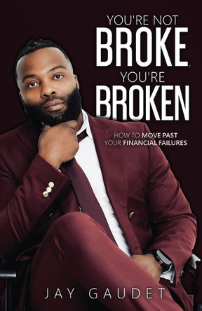 You're Not Broke, You're Broken: How To Move Past Your Financial Failures by Jay Gaudet 9781963701425