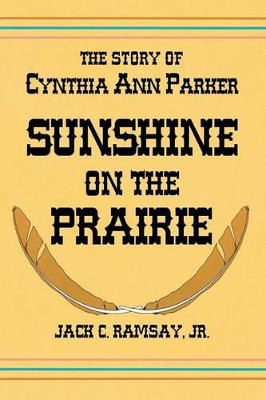 Sunshine on the Prairie: The Story of Cynthia Ann Parker by Jack C Ramsay 9781940130170