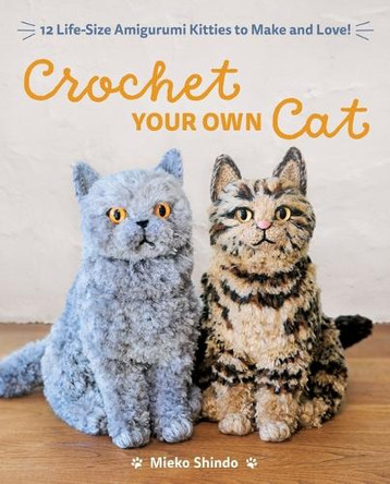 Crochet Your Own Cat: 12 Life-Size Amigurumi Kitties to Make and Love 9781940552934