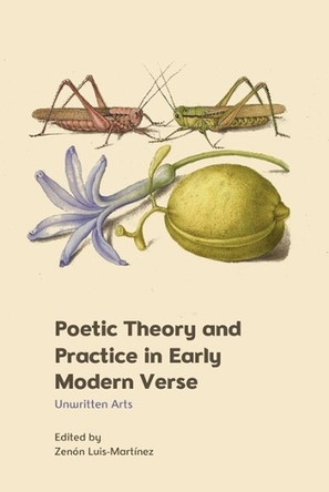 Poetic Theory and Practice in Early Modern Verse: Unwritten Arts by Senior Lecturer of English Zen�n Luis-Mart�nez 9781399507837