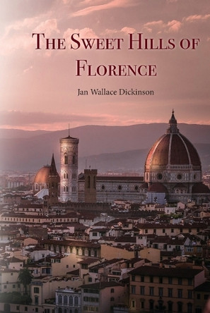 The Sweet Hills of Florence by Jan Wallace Dickinson 9781925272840