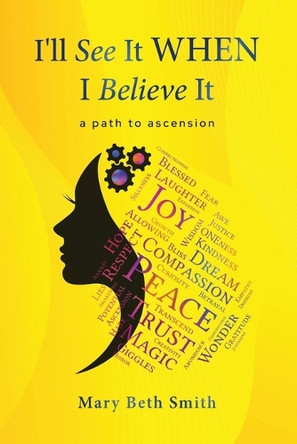 I'll See It When I Believe It: A Path To Ascension by Mary Beth Smith 9781962987493