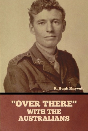 "Over There" with the Australians by R Hugh Knyvett 9798888308608