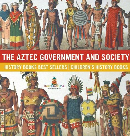 The Aztec Government and Society - History Books Best Sellers Children's History Books by Baby Professor 9798869415646