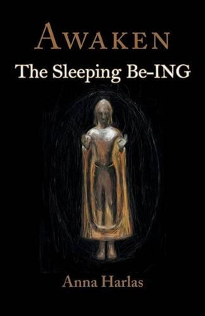 Awaken: The Sleeping Be-Ing by Anna Harlas 9781944037413