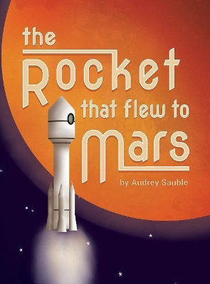 The Rocket That Flew to Mars by Audrey Sauble 9781946748065